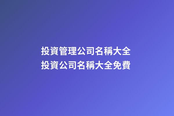 投資管理公司名稱大全 投資公司名稱大全免費-第1張-公司起名-玄機派